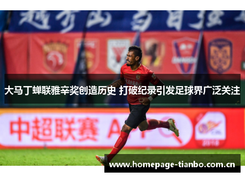 大马丁蝉联雅辛奖创造历史 打破纪录引发足球界广泛关注